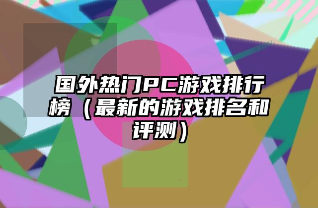 国外热门PC游戏排行榜（最新的游戏排名和评测）
