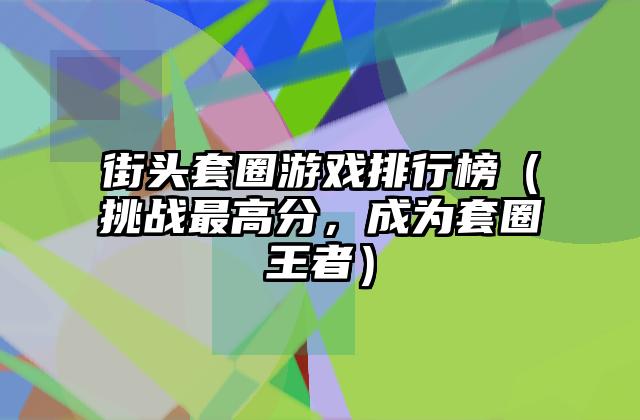 街头套圈游戏排行榜（挑战最高分，成为套圈王者）