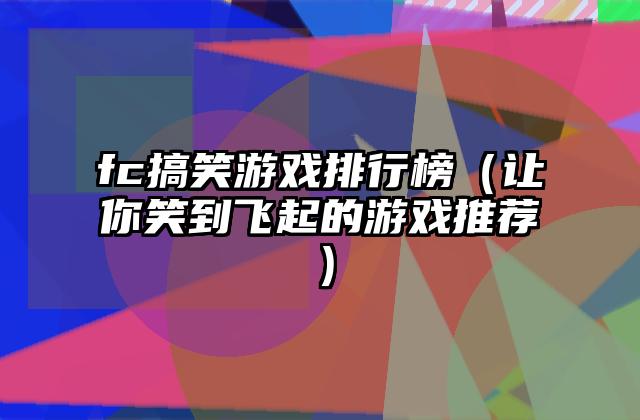 fc搞笑游戏排行榜（让你笑到飞起的游戏推荐）