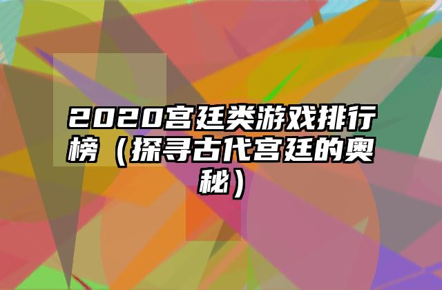 2020宫廷类游戏排行榜（探寻古代宫廷的奥秘）