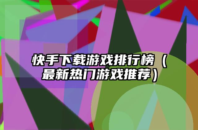 快手下载游戏排行榜（最新热门游戏推荐）