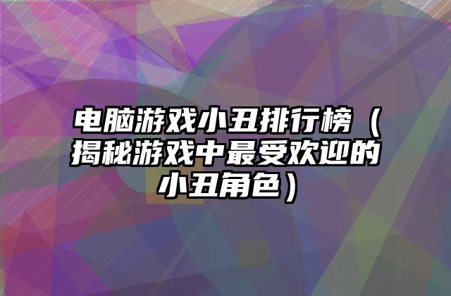 电脑游戏小丑排行榜（揭秘游戏中最受欢迎的小丑角色）