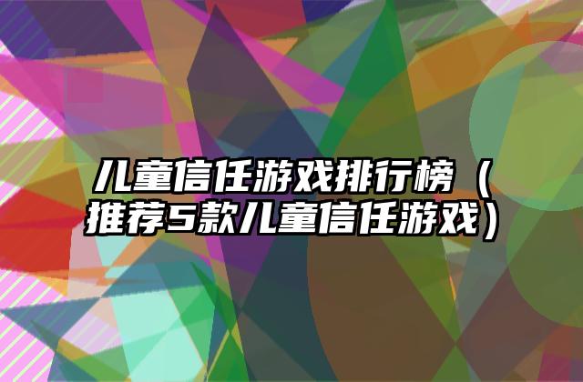 儿童信任游戏排行榜（推荐5款儿童信任游戏）