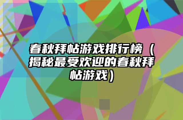 春秋拜帖游戏排行榜（揭秘最受欢迎的春秋拜帖游戏）