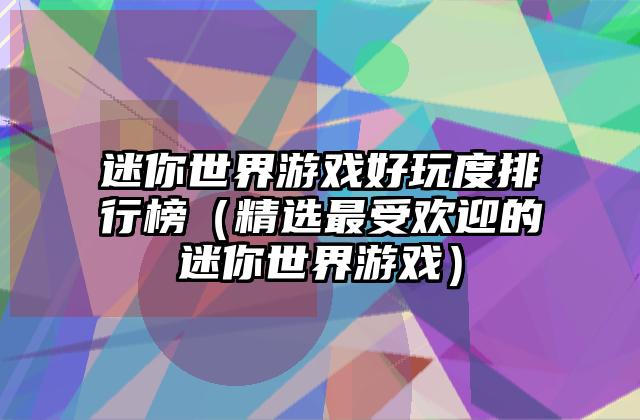 迷你世界游戏好玩度排行榜（精选最受欢迎的迷你世界游戏）