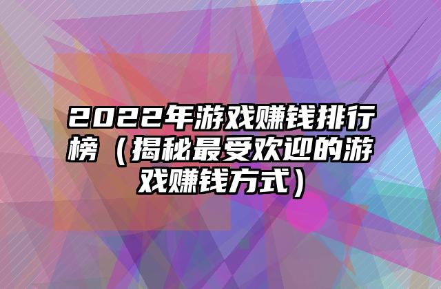 2022年游戏赚钱排行榜（揭秘最受欢迎的游戏赚钱方式）