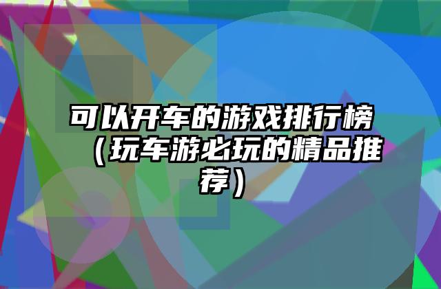 可以开车的游戏排行榜（玩车游必玩的精品推荐）