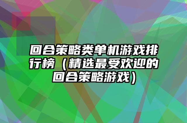 回合策略类单机游戏排行榜（精选最受欢迎的回合策略游戏）