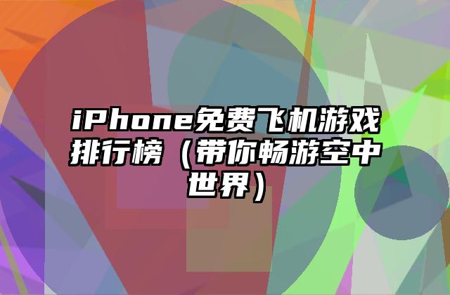 iPhone免费飞机游戏排行榜（带你畅游空中世界）