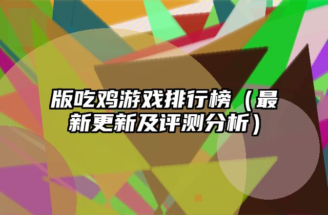 版吃鸡游戏排行榜（最新更新及评测分析）