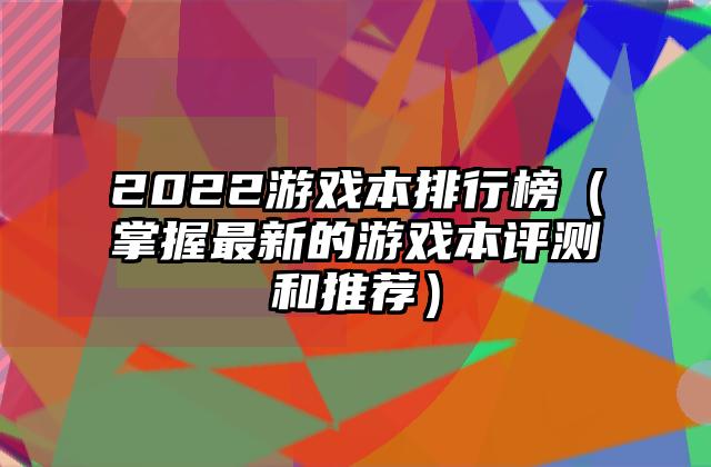 2022游戏本排行榜（掌握最新的游戏本评测和推荐）