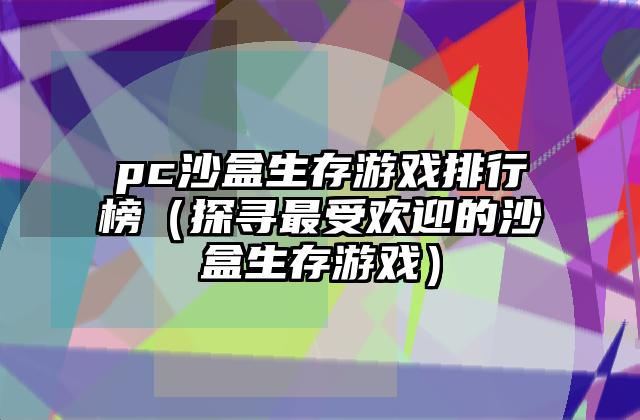 pc沙盒生存游戏排行榜（探寻最受欢迎的沙盒生存游戏）