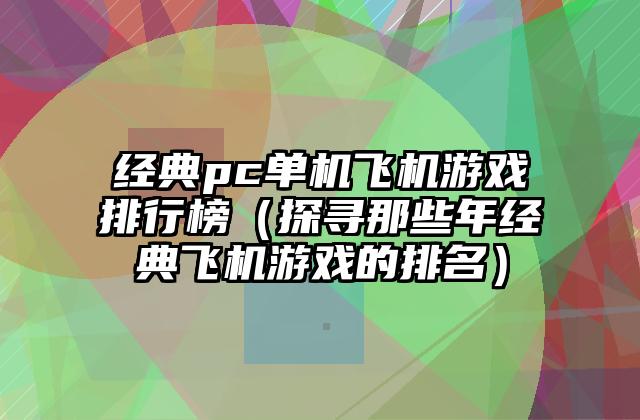 经典pc单机飞机游戏排行榜（探寻那些年经典飞机游戏的排名）