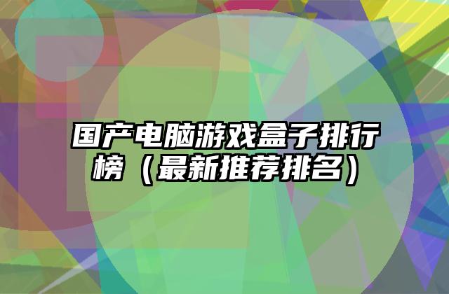 国产电脑游戏盒子排行榜（最新推荐排名）