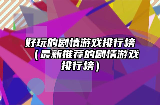 好玩的剧情游戏排行榜（最新推荐的剧情游戏排行榜）