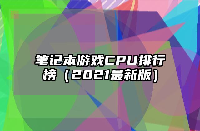 笔记本游戏CPU排行榜（2021最新版）