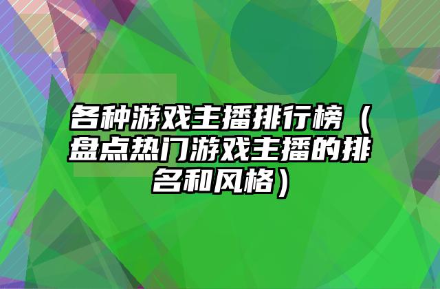 各种游戏主播排行榜（盘点热门游戏主播的排名和风格）