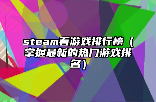 steam看游戏排行榜（掌握最新的热门游戏排名）