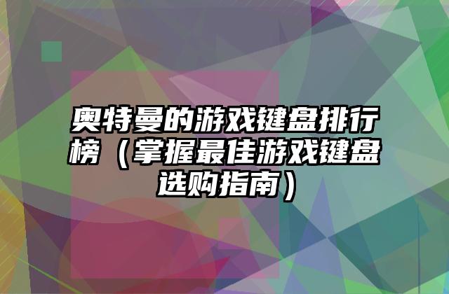 奥特曼的游戏键盘排行榜（掌握最佳游戏键盘选购指南）