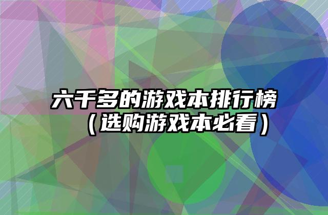六千多的游戏本排行榜（选购游戏本必看）