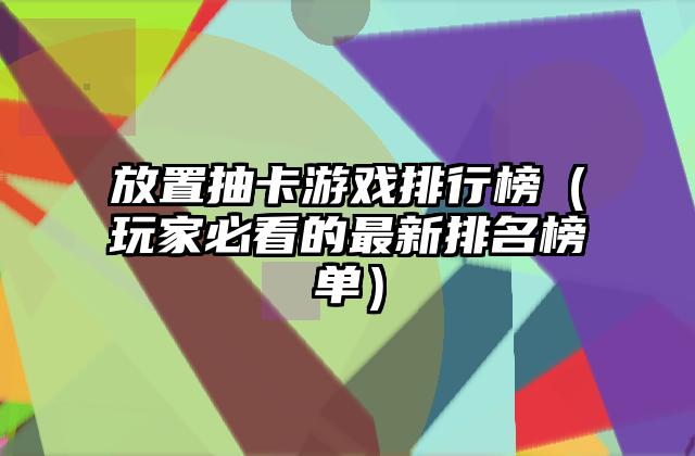 放置抽卡游戏排行榜（玩家必看的最新排名榜单）