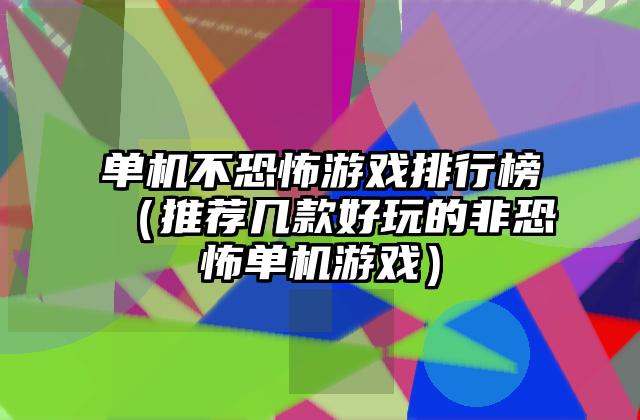 单机不恐怖游戏排行榜（推荐几款好玩的非恐怖单机游戏）