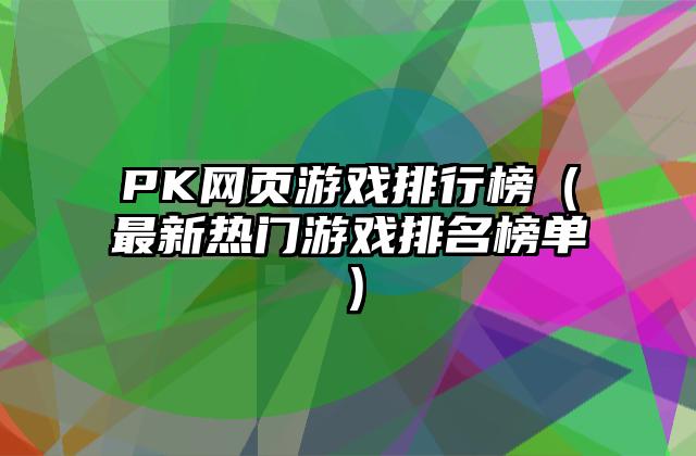 PK网页游戏排行榜（最新热门游戏排名榜单）