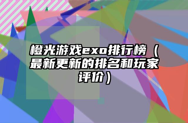 橙光游戏exo排行榜（最新更新的排名和玩家评价）