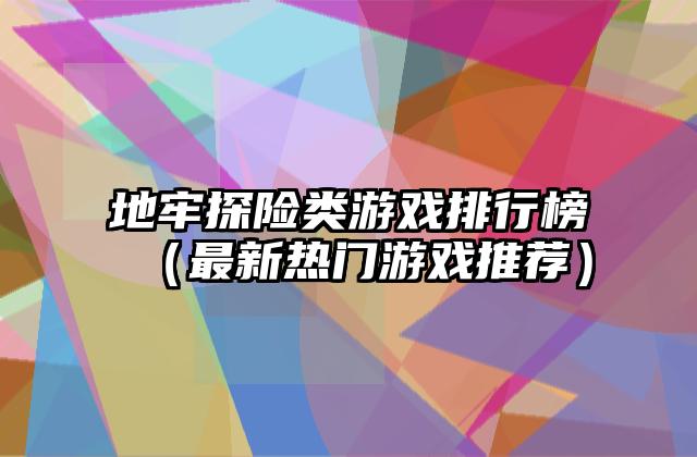 地牢探险类游戏排行榜（最新热门游戏推荐）