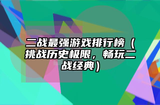 二战最强游戏排行榜（挑战历史极限，畅玩二战经典）