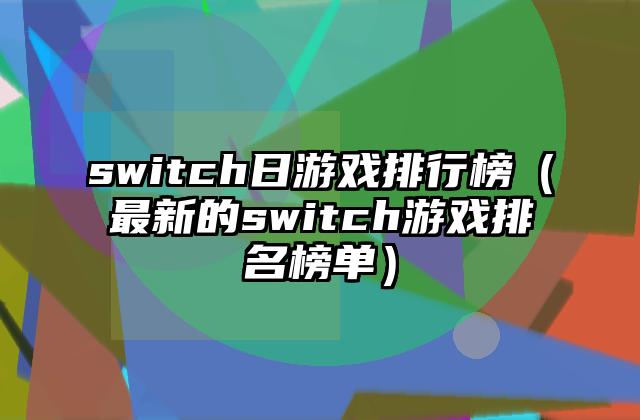 switch日游戏排行榜（最新的switch游戏排名榜单）