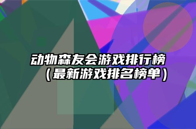 动物森友会游戏排行榜（最新游戏排名榜单）