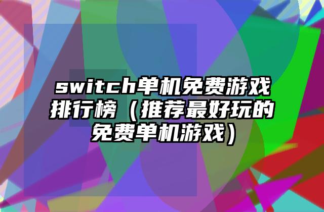 switch单机免费游戏排行榜（推荐最好玩的免费单机游戏）