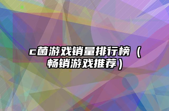 c菌游戏销量排行榜（畅销游戏推荐）