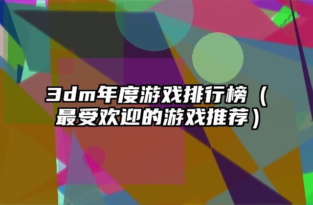 3dm年度游戏排行榜（最受欢迎的游戏推荐）