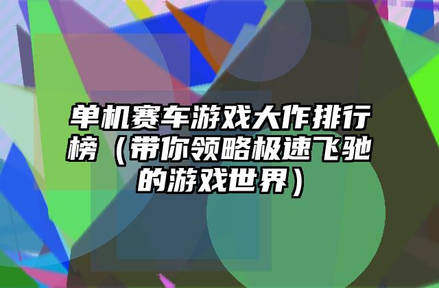 单机赛车游戏大作排行榜（带你领略极速飞驰的游戏世界）