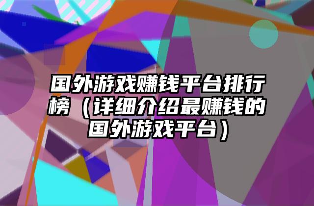 国外游戏赚钱平台排行榜（详细介绍最赚钱的国外游戏平台）