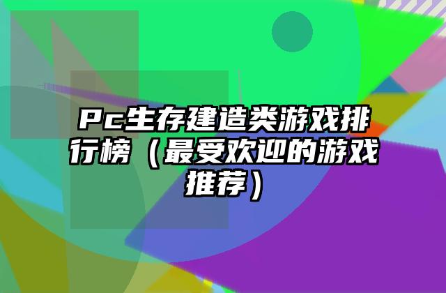 Pc生存建造类游戏排行榜（最受欢迎的游戏推荐）