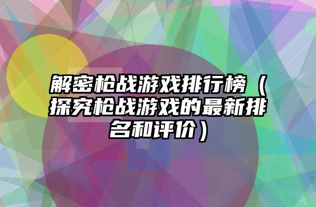 解密枪战游戏排行榜（探究枪战游戏的最新排名和评价）