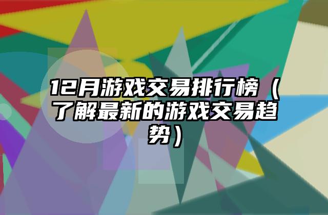 12月游戏交易排行榜（了解最新的游戏交易趋势）