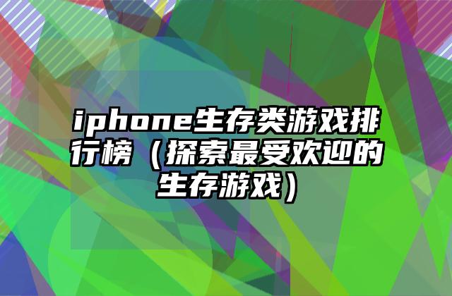 iphone生存类游戏排行榜（探索最受欢迎的生存游戏）