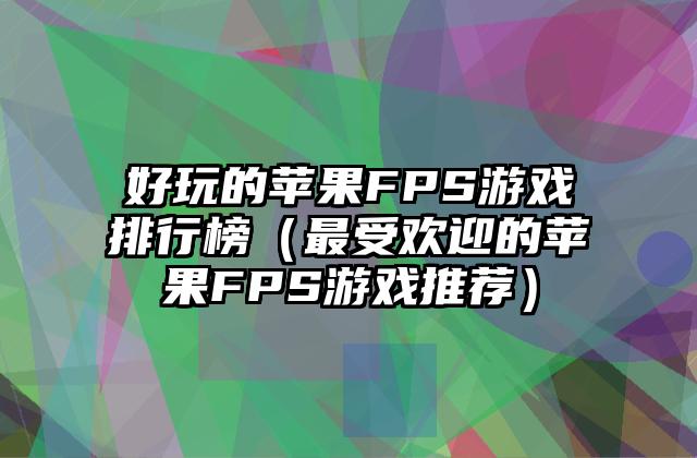 好玩的苹果FPS游戏排行榜（最受欢迎的苹果FPS游戏推荐）