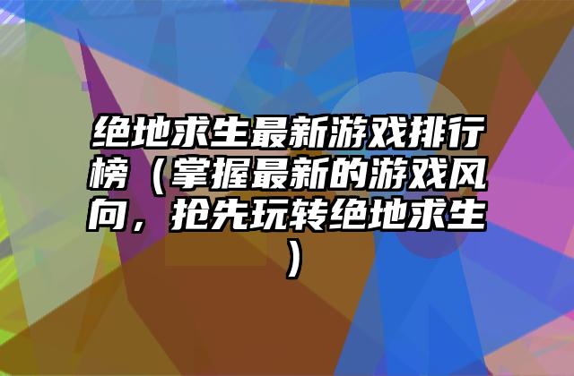 绝地求生最新游戏排行榜（掌握最新的游戏风向，抢先玩转绝地求生）