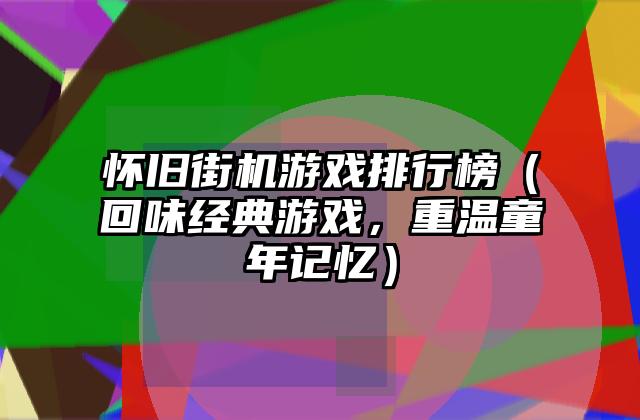 怀旧街机游戏排行榜（回味经典游戏，重温童年记忆）