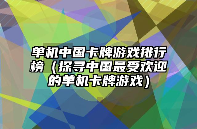 单机中国卡牌游戏排行榜（探寻中国最受欢迎的单机卡牌游戏）