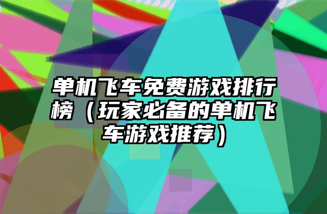 单机飞车免费游戏排行榜（玩家必备的单机飞车游戏推荐）