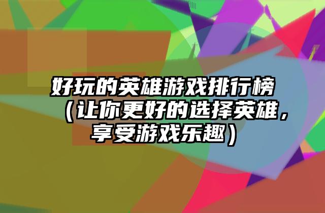 好玩的英雄游戏排行榜（让你更好的选择英雄，享受游戏乐趣）