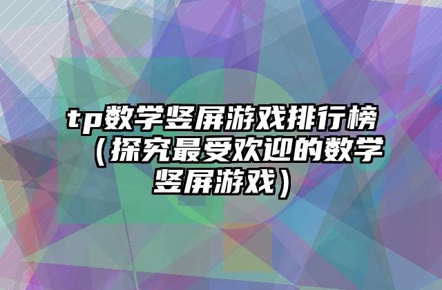 tp数学竖屏游戏排行榜（探究最受欢迎的数学竖屏游戏）