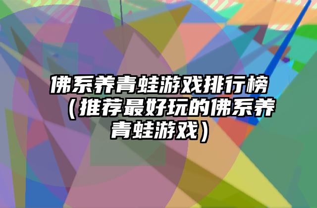 佛系养青蛙游戏排行榜（推荐最好玩的佛系养青蛙游戏）