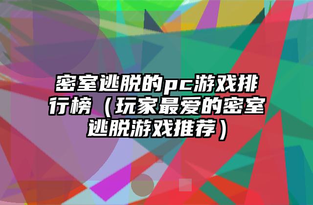 密室逃脱的pc游戏排行榜（玩家最爱的密室逃脱游戏推荐）